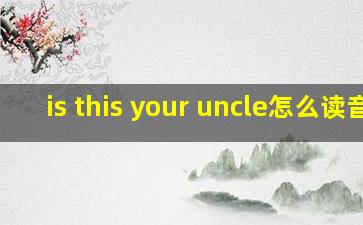 is this your uncle怎么读音